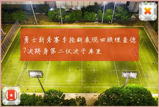 勇士新秀赛季抢断表现回顾理查德7次跻身第二仅次于库里