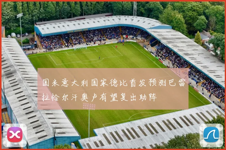 国米意大利国家德比首发预测巴雷拉恰尔汗奥卢有望复出助阵