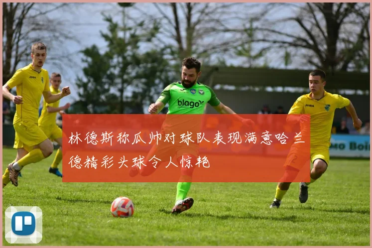 林德斯称瓜帅对球队表现满意哈兰德精彩头球令人惊艳