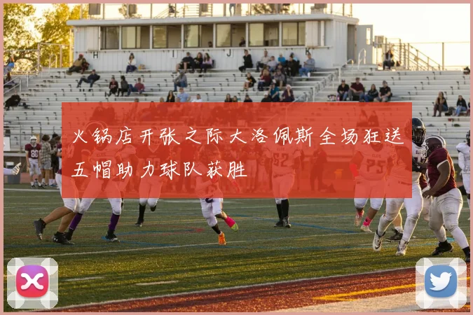 火锅店开张之际大洛佩斯全场狂送五帽助力球队获胜