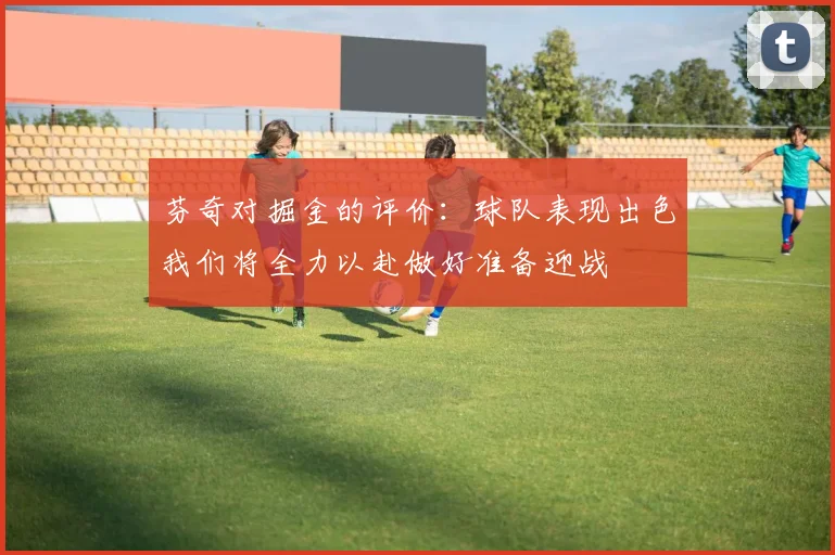 芬奇对掘金的评价：球队表现出色我们将全力以赴做好准备迎战
