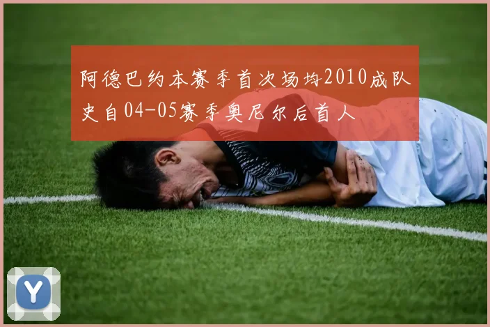 阿德巴约本赛季首次场均2010成队史自04-05赛季奥尼尔后首人